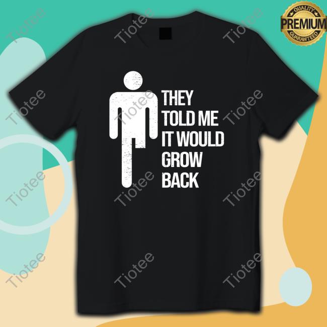 Official They Told Me It Would Grow Back Shirt