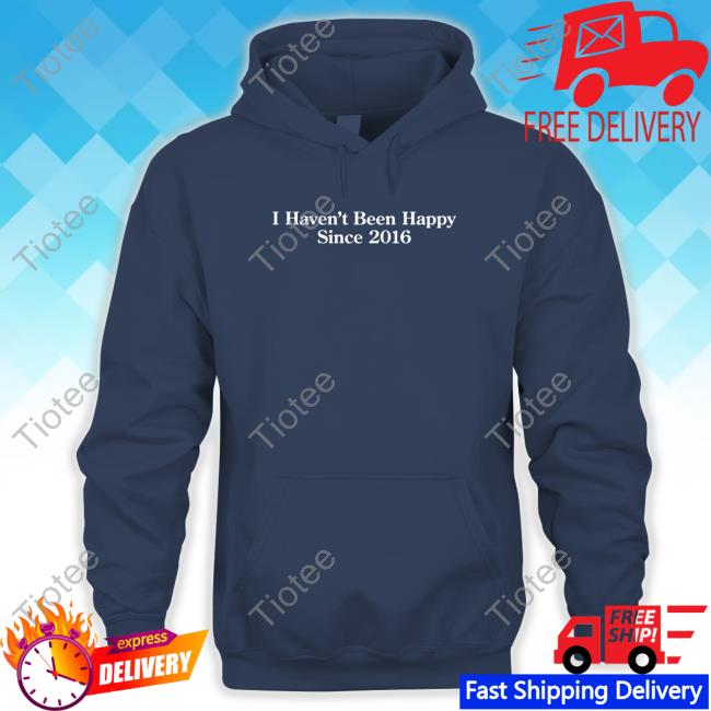 Official I Haven't Been Happy Since 2016 Crewneck Sweatshirt