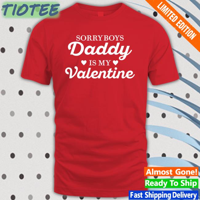 Sorry Boys Daddy Is My Valentine T Shirt