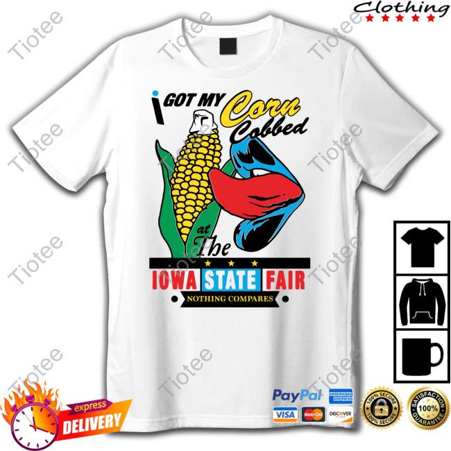 I Got My Corn Cobbed At The Iowa State Fair Shirt Shirts That Go Hard
