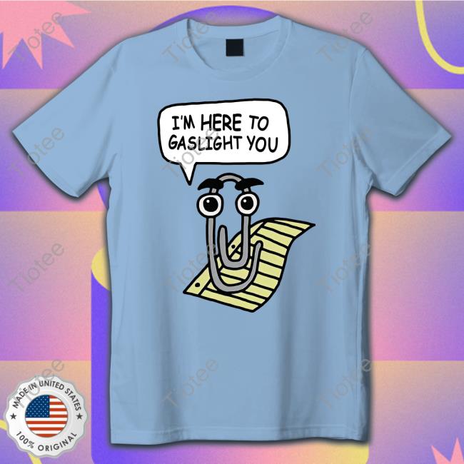 I'm Here To Gaslight You Shirt Shirts That Go Hard Clippy I'm Here To Gaslight You Hoodie