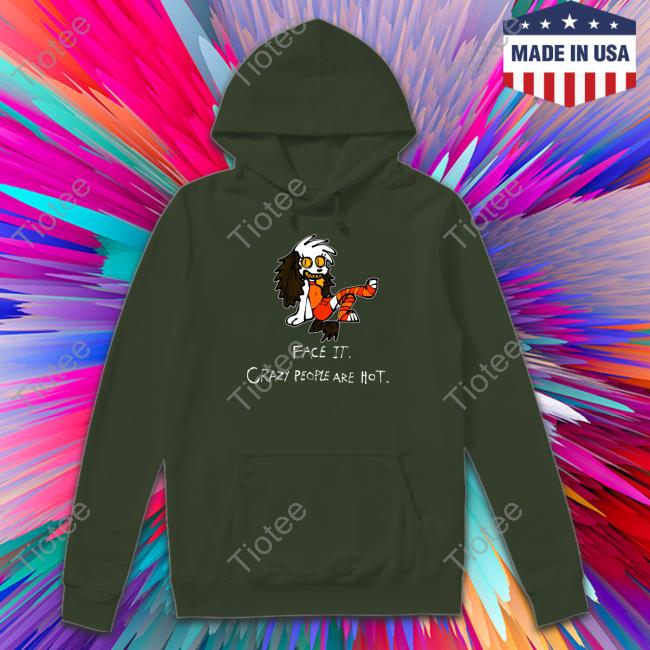 Face It Crazy People Are Hot Sweatshirt Beaglebites47 Face It Crazy People Are Hot Tee Beaglebites47