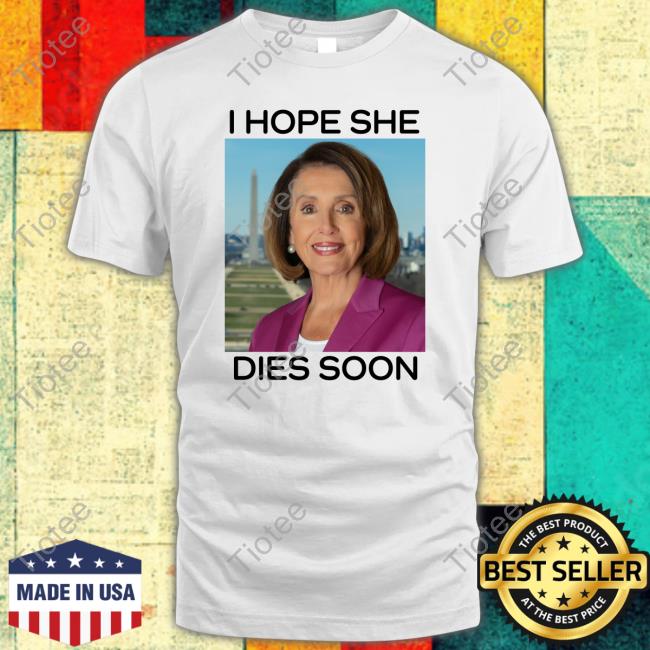 Nancy Pelosi I Hope She Dies Soon Tee Shirt Frogan