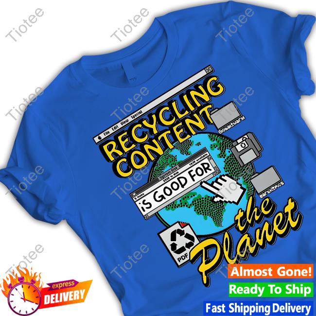 Recycling Content Is Good For The Planet Shirt Goodshirts Merch Shirts That Go Hard