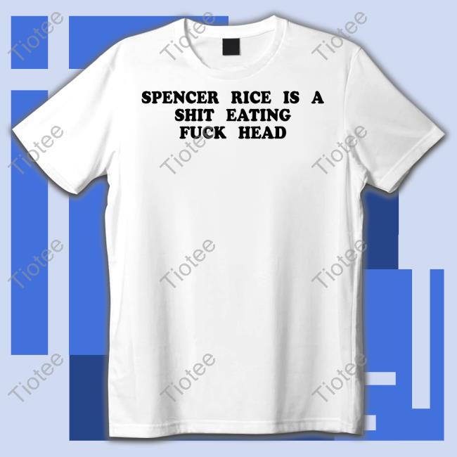 Spencer Rice Is A Shit Eating Fuck Head T Shirt