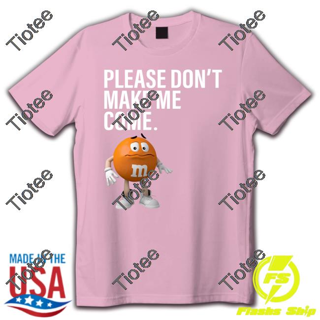 Please Don't Make Me Come Shirt