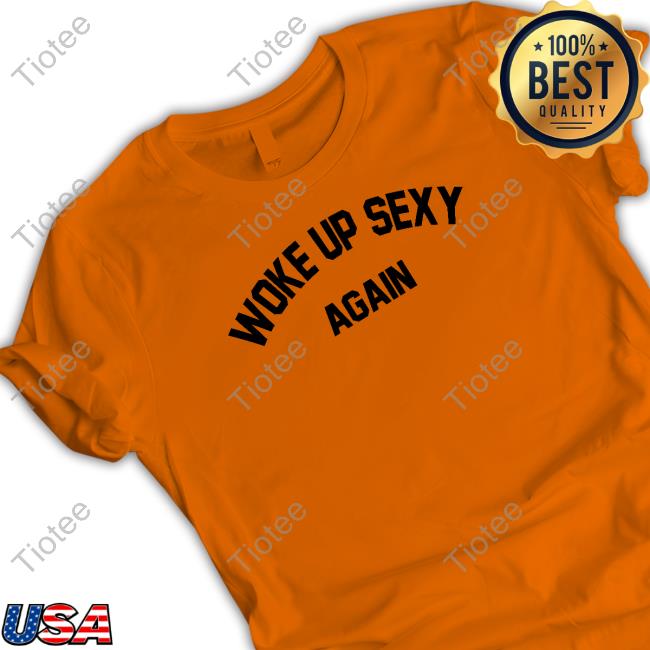 Woke Up Sexy Again Shirt Official Woke Up Sexy Again Tee
