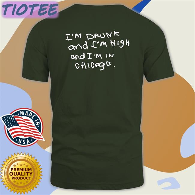 Back I'm Drunk And I'm High And I'm In Chicago Shirt