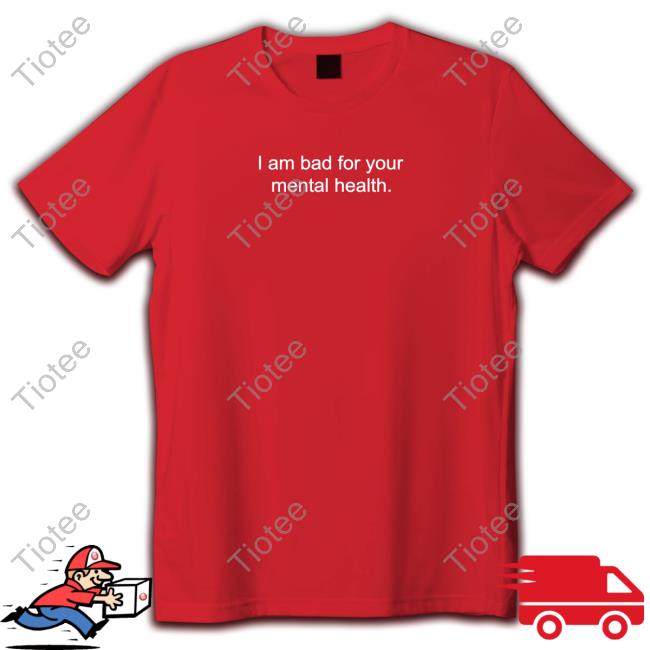 Official I Am Bad For Your Mental Health Shirt