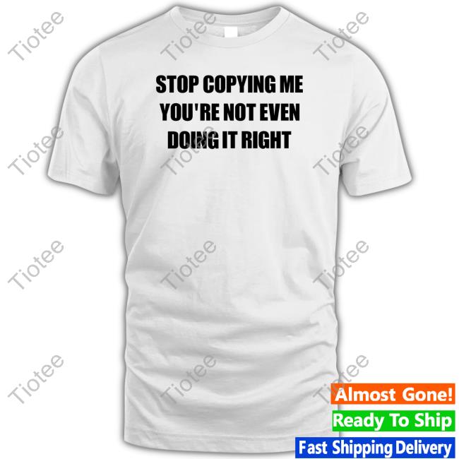 Stop Copying Me You're Not Even Doing It Right Long Sleeve Tee