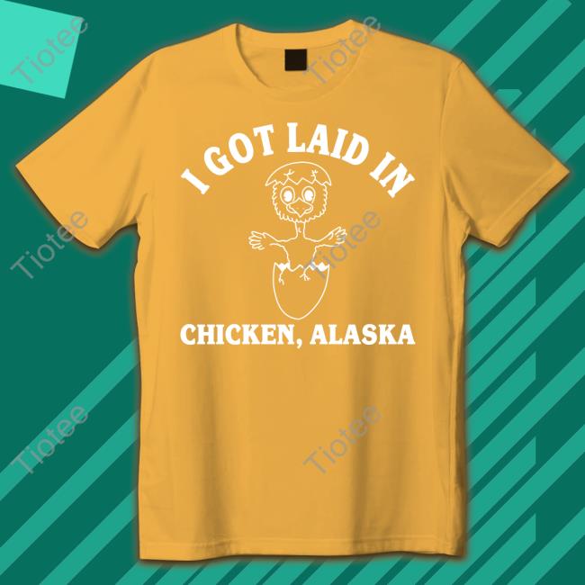 I Got Laid In Chicken Alaska Shirts