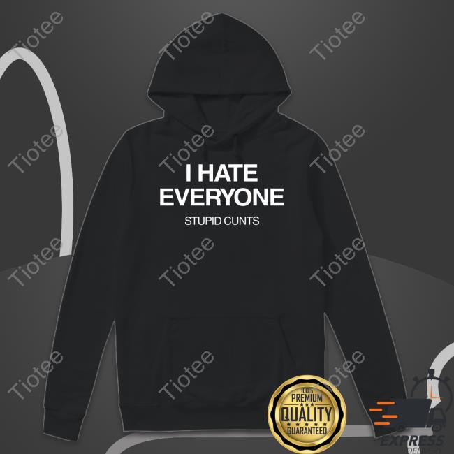 I Hate Everyone Stupid Cunts T-Shirt