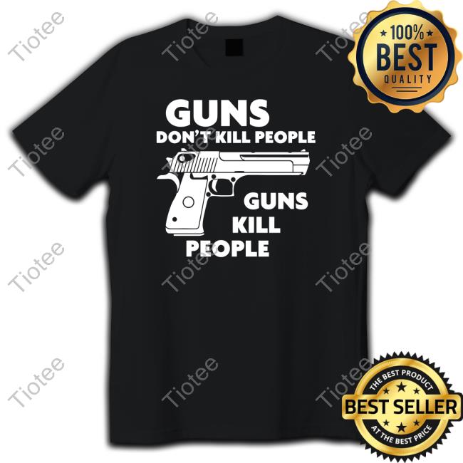 Guns Don't Kill People Guns Kill People Shirt Shirtsthtgohard Shirts That Go Hard