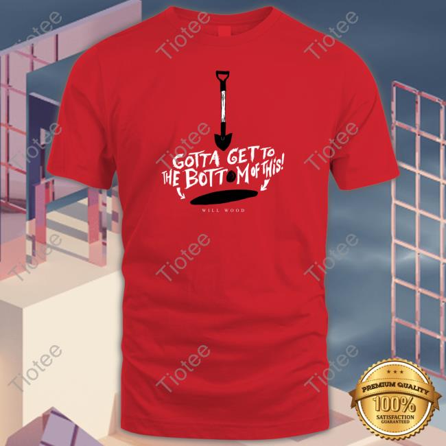 Hand Me My Shovel I'm Going In Gotta Get To The Bottom Of This Shirt Will Wood