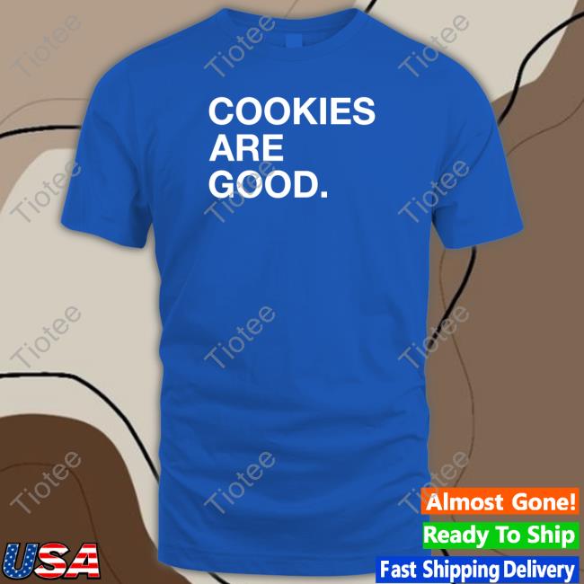 Cookies Are Good T Shirt