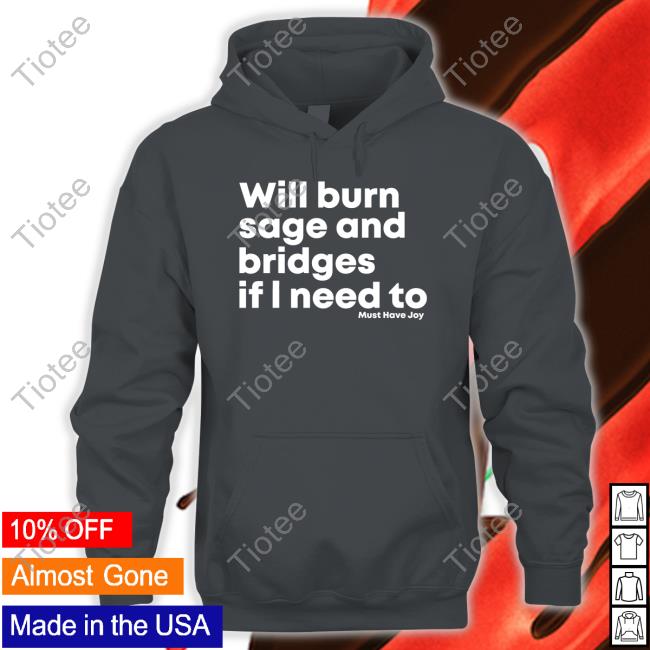 Will Burn Sage And Bridges If I Need To Tee Shirt Must Have Joy Merch Will Burn Sage And Bridges If I Need To T Shirts
