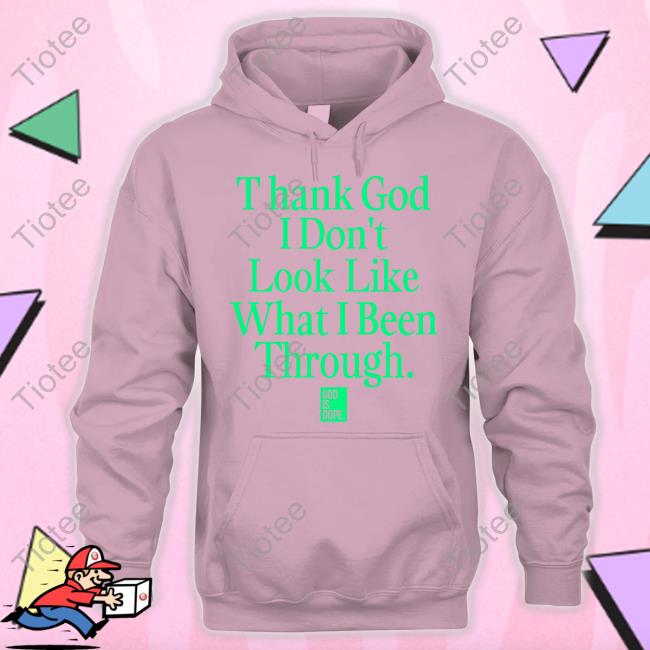 God Is Dope Merch Thank God I Don't Look Like What I've Been Through Tee Shirt