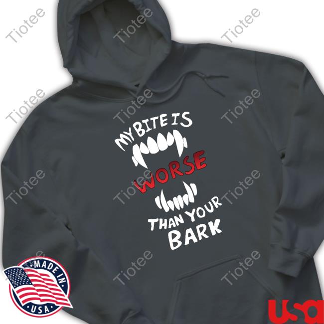 My Bite Is Worse Than Your Bark Shirt My Bite Is Worse Than Your Bark T-Shirt
