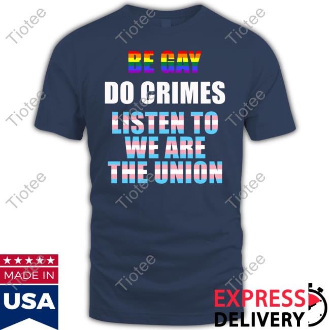 Be Gay Do Crimes Listen To We Are The Union Long Sleeve Tee Shirt Wearetheunion