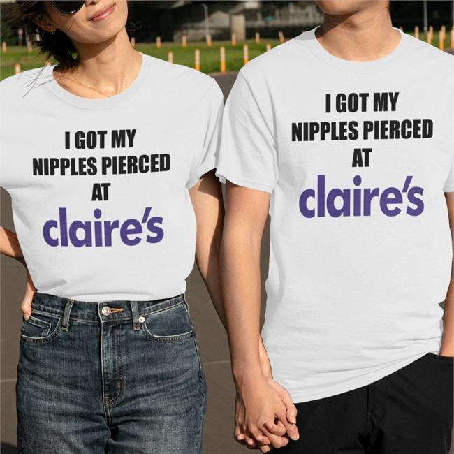 I Got My Nipples Pierced At Claires T Shirt Dramaforbreakfast I Got My Nipples Pierced At Claires Hoodie
