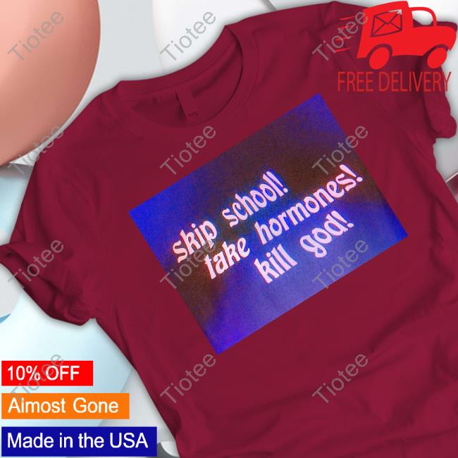 Shirts That Go Hard Gender Reveal Merch Skip School Take Hormones Kill God Good Advice T Shirt