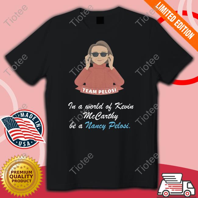 Team Pelosi In A World Of Kevin Mccarthy Be A Nancy Pelosi Tee Shirt