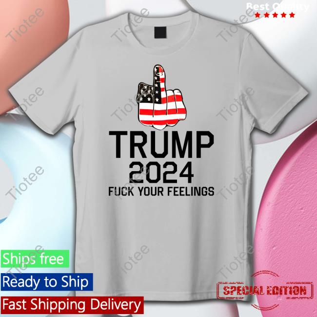 Keep On Trumpin' Store Trump 2024 Fuck Your Feelings T Shirts