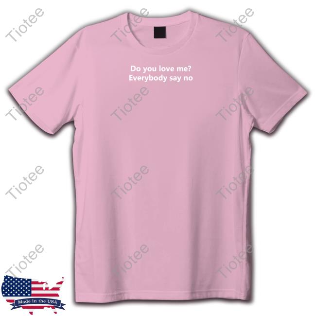 Poorly Translated Shirts Do You Love Me Everybody Say No Tee Shirts