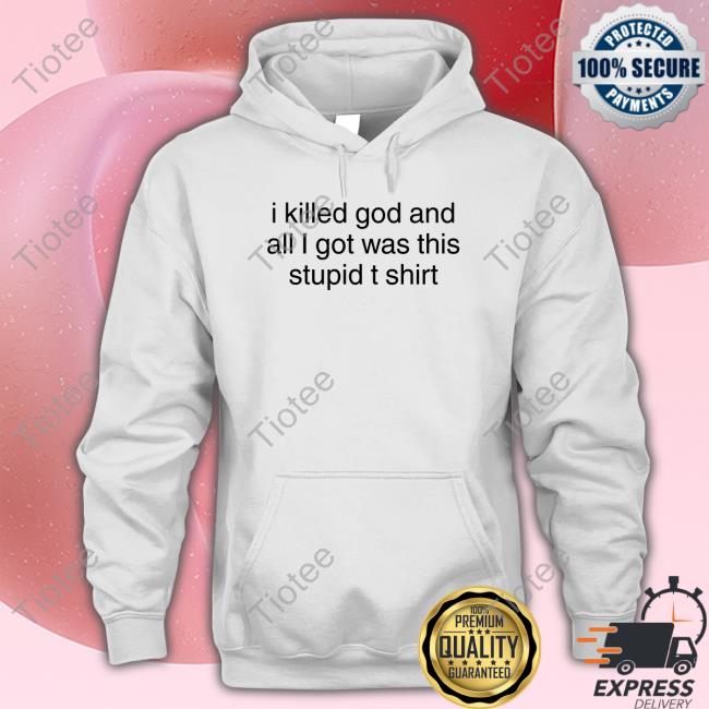 Official I Killed God And All I Got Was This Stupid T Shirt Tee Shirt