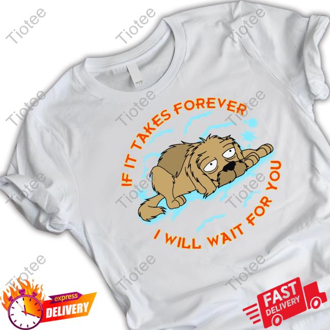 Shirts That Go Hard If It Takes Forever I Will Wait For You Shirts