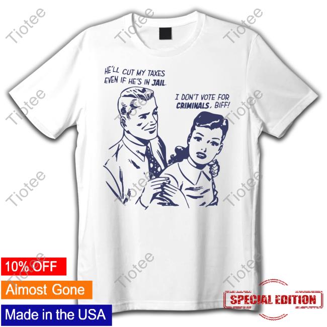Kennyperschetz He'll Cut My Taxes Even If He's In Jail I Don't Vote For Criminals Biff Tees