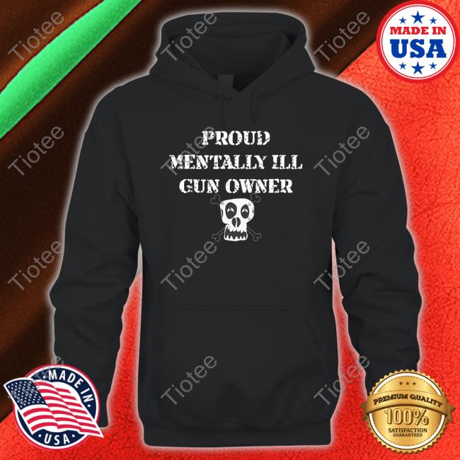 Proud Mentally Ill Gun Owner New Shirt