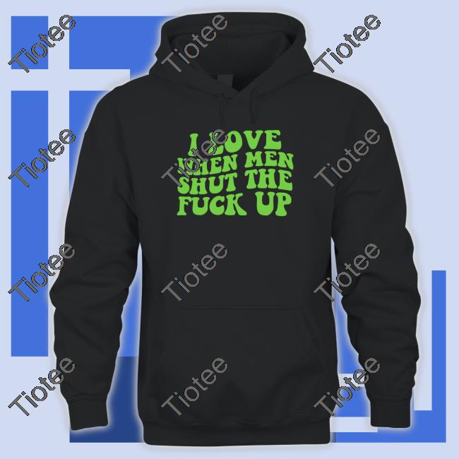 Official I Love When Men Shut The Fuck Up Hoodie