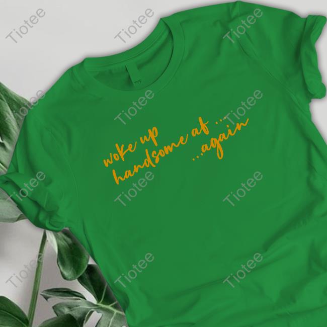 Official Woke Up Handsome Af Again Shirts