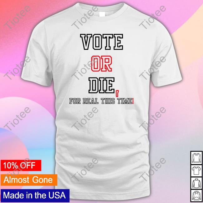 Vote Or Die For Real This Time Hoodie Sweatshirt