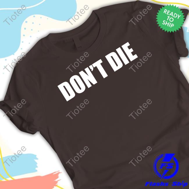 Don't Die Shirts