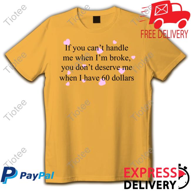 Praying If You Can't Handle Me When I'm Broke You Don't Deserve Me When I Have 60 Dollars Shirts