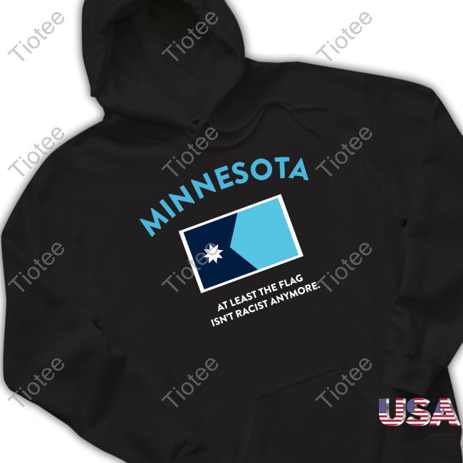 Ziibiing Shop Minnesota At Least The Flag Isn't Racist Anytmore New Shirt
