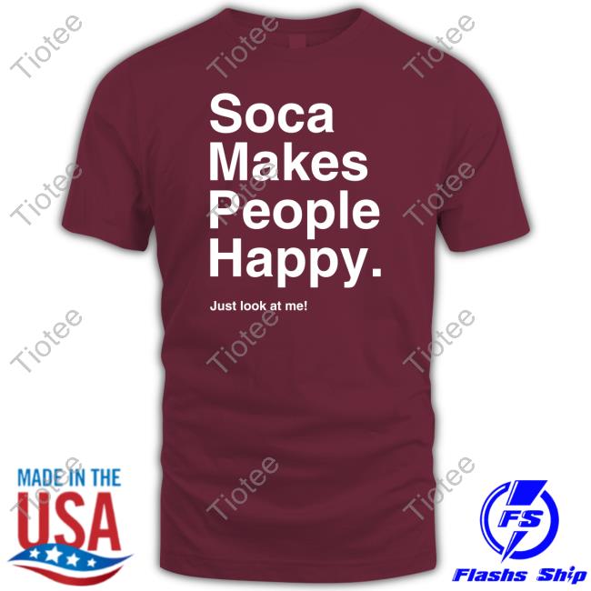 Soca Makes People Happy Just Look At Me New Shirt