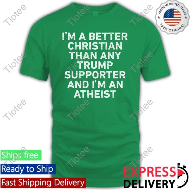 I'm A Better Christian Than Any Trump Supporter And I'm An Atheist Sweatshirt