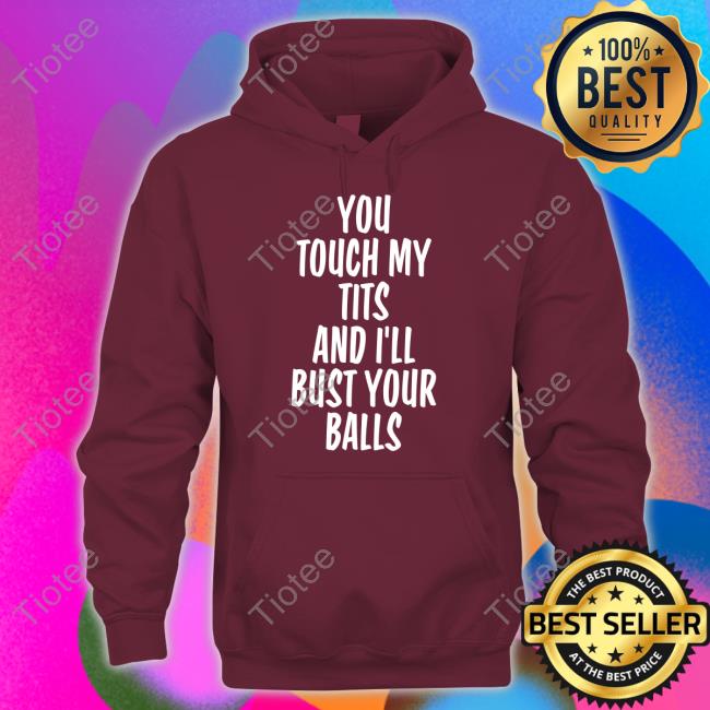 You Touch My Tits And I’Ll Bust Your Balls Long Sleeve Tee
