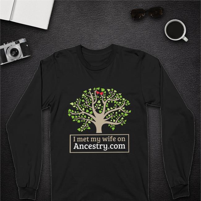 I Met My Wife On Ancestry Com Tee Shirts That Go Hard