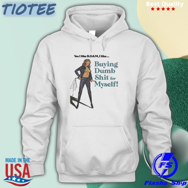 Yes I Like B.D.S.M Buying Dump Shit For Myself Hoodie
