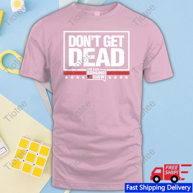 Don’T Get Dead The Dan Bongino Show Shirt