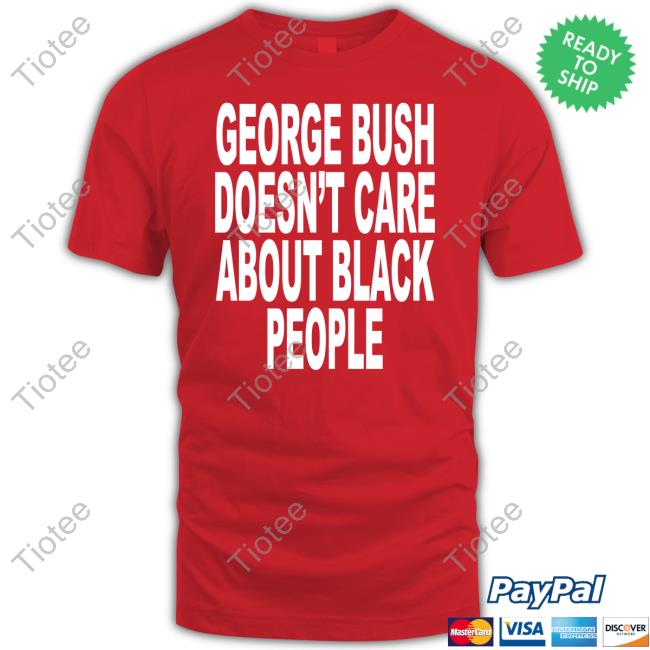Shoprevive.Us George Bush Doesn't Care About Black People Tee Shirts