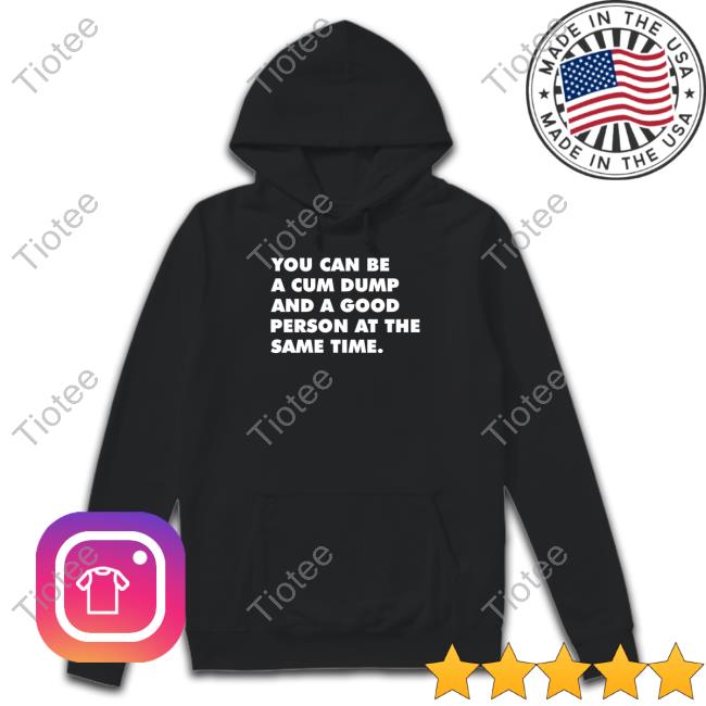 Andymacster You Can Be A Cum Dump And A Good Person At The Same Time T Shirt Thegaybarshop
