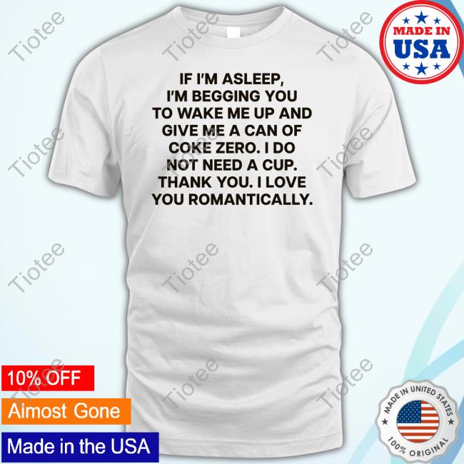 If I'm Asleep, I'm Begging You To Wake Me Up And Give Me A Can Of Coke Zero. I Do Not Need A Cup. Thank You. I Love You Romantically Hoodie Sweatshirt