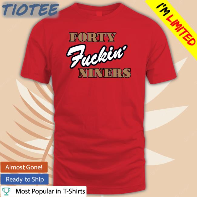 Forty Fuckin' Niners Shirt