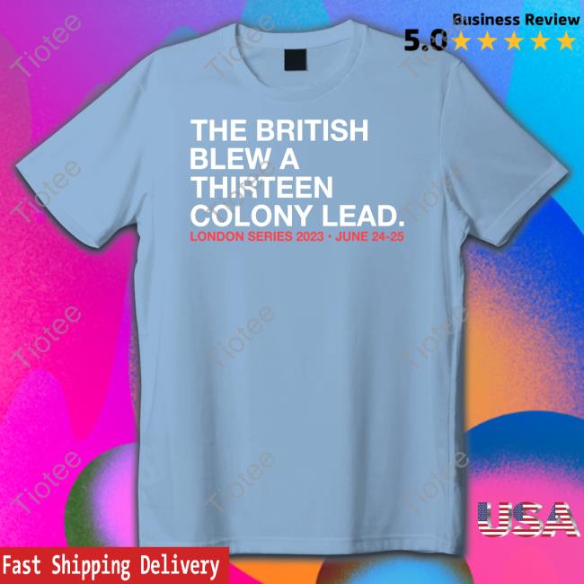 Obvious Shirts Shop The British Blew A Thirteen Colony Lead London Series 2023 June 24-25 Tee
