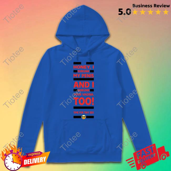 Shirts That Go Hard Honey I Shrunk My Penis And I Shrunk Your Vagina Too Time For Tiny Sex T-Shirt